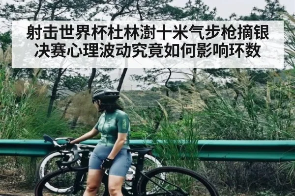 射击世界杯杜林澍十米气步枪摘银决赛心理波动究竟如何影响环数 | kaiyun.com